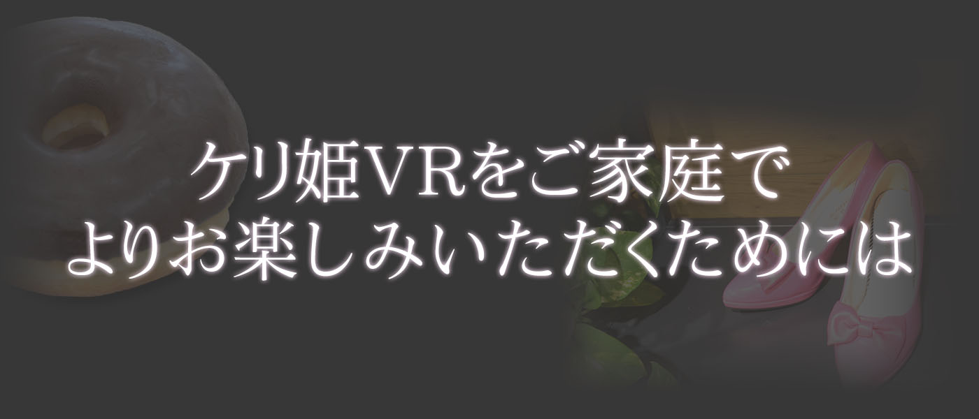 ケリ姫VRをご家庭でよりお楽しみいただくためには