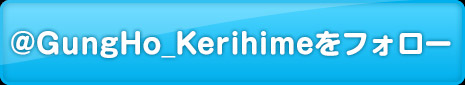 @GungHo_Kerihimeをフォロー