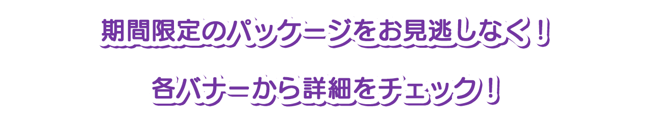 期間限定のパッケージをお見逃しなく！各バナーから詳細をチェック！