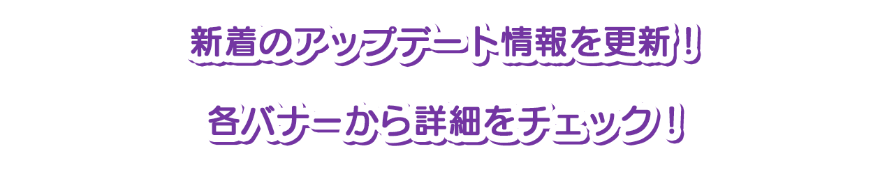 新着のアップデート情報を更新！各バナーから詳細をチェック！